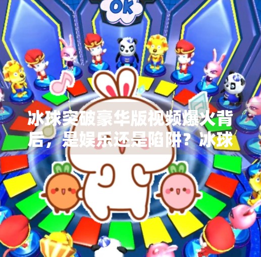 冰球突破豪华版视频爆火背后，是娱乐还是陷阱？冰球突破豪华版 视频