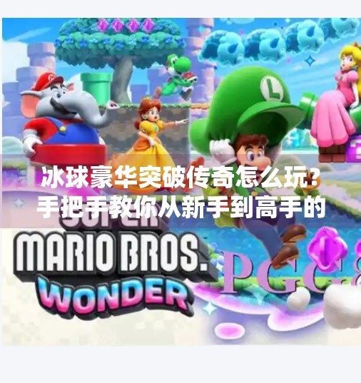 冰球豪华突破传奇怎么玩？手把手教你从新手到高手的进阶之路！冰球豪华突破传奇怎么玩