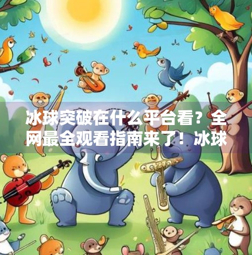 冰球突破在什么平台看？全网最全观看指南来了！冰球突破在什么平台看