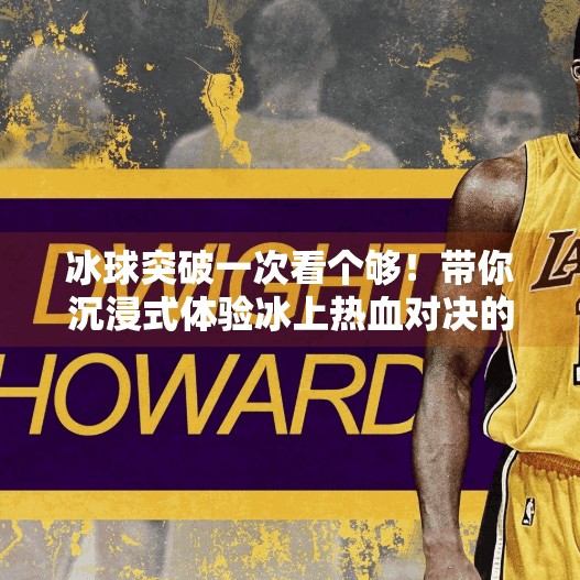 冰球突破一次看个够！带你沉浸式体验冰上热血对决的震撼魅力,冰球突破一次看个够