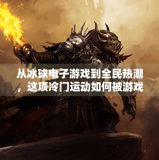 从冰球电子游戏到全民热潮，这项冷门运动如何被游戏点亮？突破冰球电子游戏