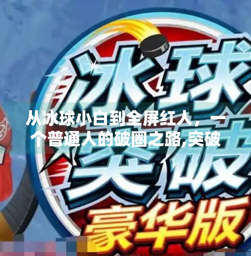 从冰球小白到全屏红人，一个普通人的破圈之路,突破冰球全屏红人视频