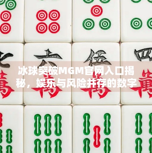 冰球突破MGM官网入口揭秘，娱乐与风险并存的数字竞技新风口？冰球突破MGM官网入口