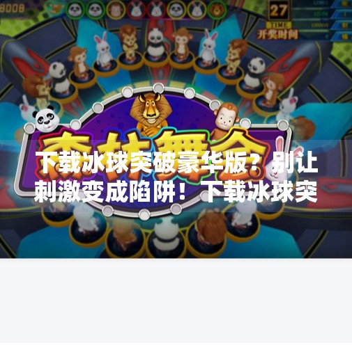 下载冰球突破豪华版？别让刺激变成陷阱！下载冰球突破豪华版