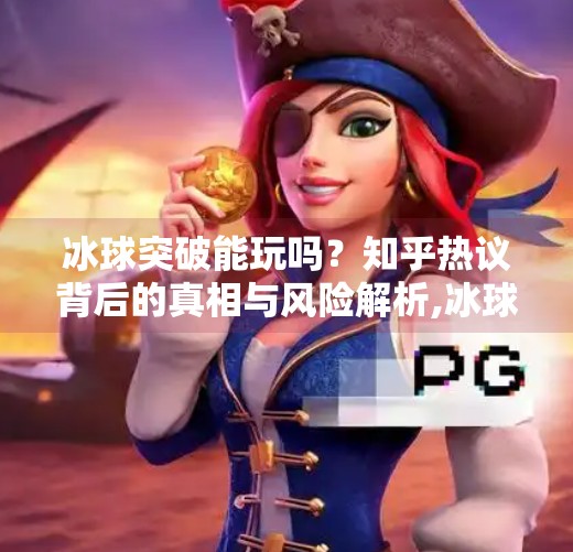 冰球突破能玩吗？知乎热议背后的真相与风险解析,冰球突破能玩吗知乎