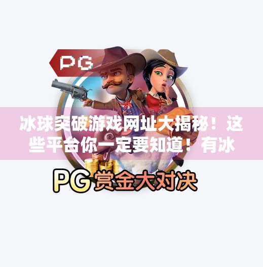 冰球突破游戏网址大揭秘！这些平台你一定要知道！有冰球突破的网址吗