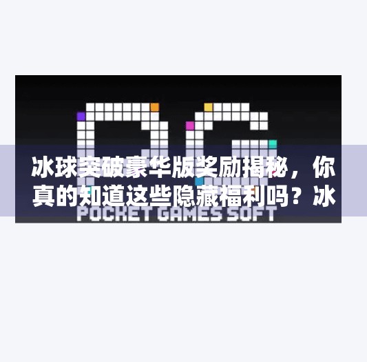 冰球突破豪华版奖励揭秘，你真的知道这些隐藏福利吗？冰球突破豪华版奖励