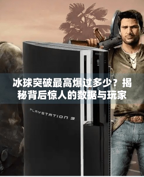 冰球突破最高爆过多少？揭秘背后惊人的数据与玩家心理博弈！冰球突破最高爆过多少