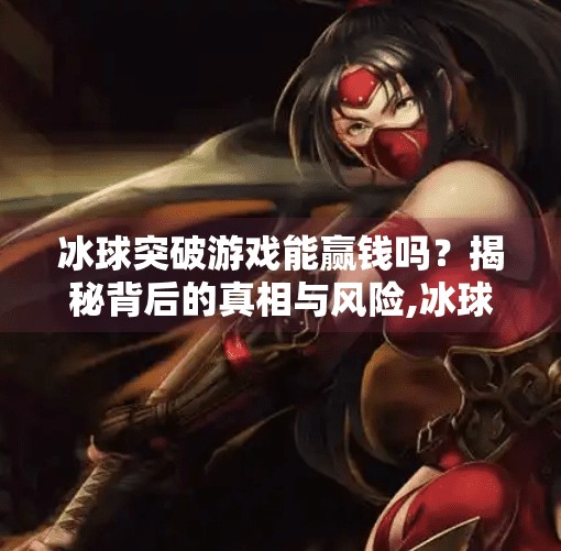 冰球突破游戏能赢钱吗？揭秘背后的真相与风险,冰球突破游戏能赢钱吗