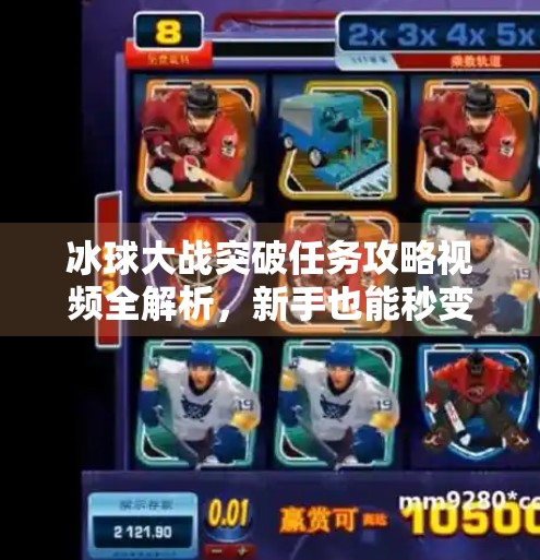 冰球大战突破任务攻略视频全解析，新手也能秒变高手的5大技巧！冰球大战突破任务攻略视频