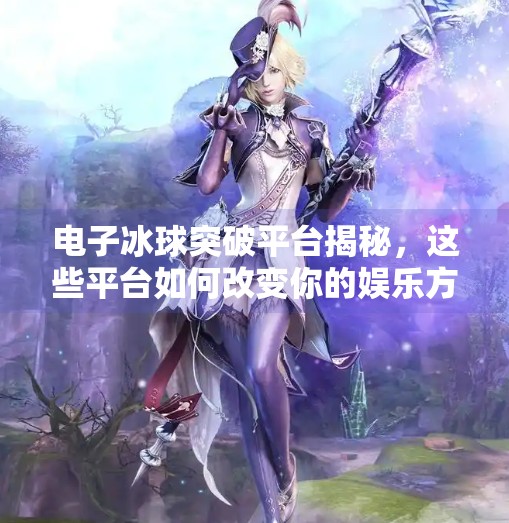 电子冰球突破平台揭秘，这些平台如何改变你的娱乐方式？电子冰球突破平台有哪些