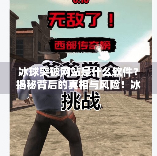 冰球突破网站是什么软件？揭秘背后的真相与风险！冰球突破网站是什么软件