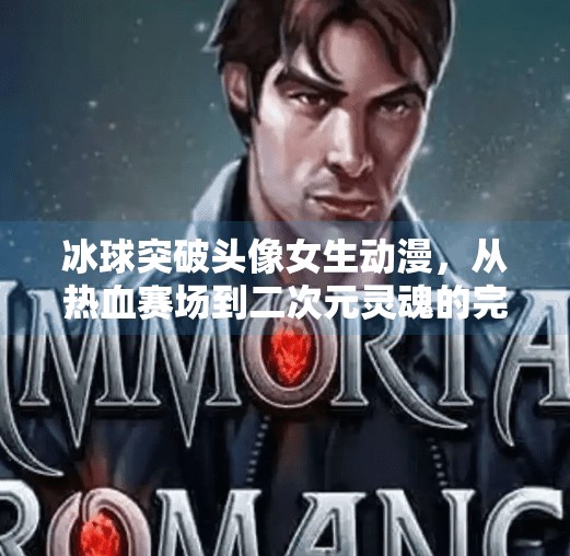 冰球突破头像女生动漫，从热血赛场到二次元灵魂的完美融合,冰球突破头像女生动漫