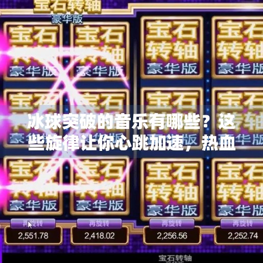 冰球突破的音乐有哪些？这些旋律让你心跳加速，热血沸腾！冰球突破的音乐有哪些