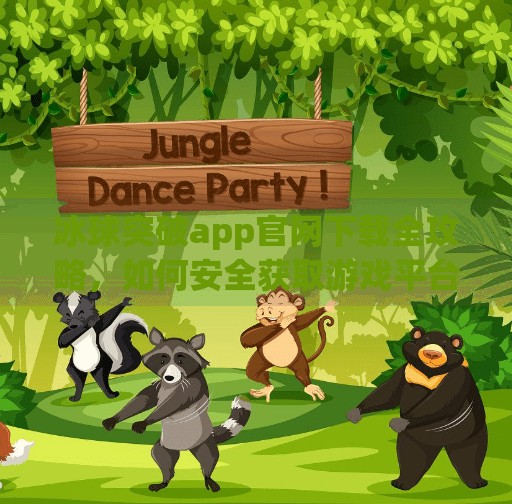 冰球突破app官网下载全攻略，如何安全获取游戏平台？避坑指南来了！冰球突破app官网下载