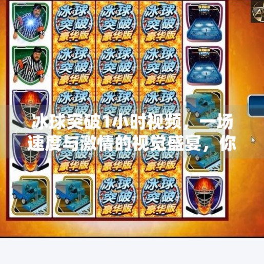 冰球突破1小时视频，一场速度与激情的视觉盛宴，你敢看吗？冰球突破1小时视频
