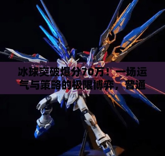 冰球突破爆分70万！一场运气与策略的极限博弈，普通人如何抓住这波红利？冰球突破爆分70万