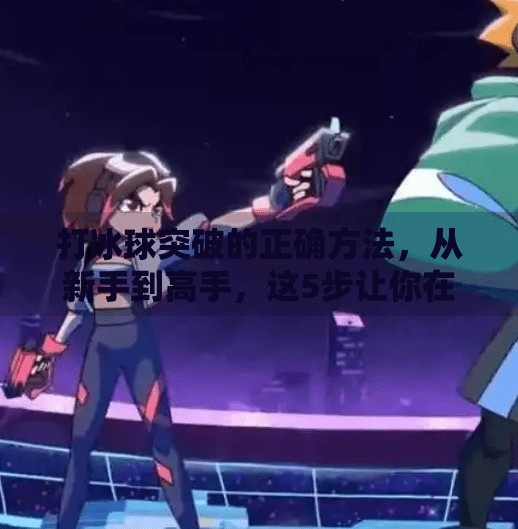 打冰球突破的正确方法，从新手到高手，这5步让你在冰面上如鱼得水！打冰球突破的正确方法