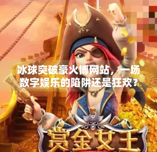 冰球突破豪火博网站，一场数字娱乐的陷阱还是狂欢？冰球突破豪火博网站