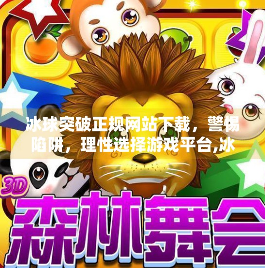 冰球突破正规网站下载，警惕陷阱，理性选择游戏平台,冰球突破正规网站下载