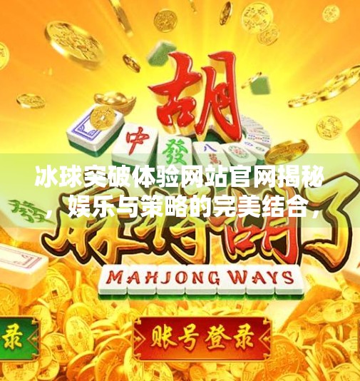 冰球突破体验网站官网揭秘，娱乐与策略的完美结合，你真的了解它吗？冰球突破体验网站官网