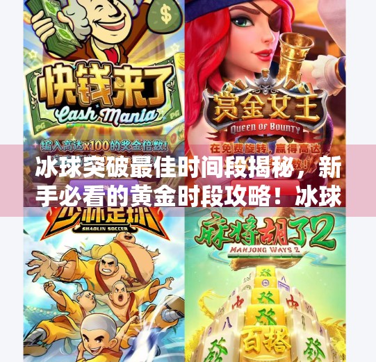 冰球突破最佳时间段揭秘，新手必看的黄金时段攻略！冰球突破最佳时间段