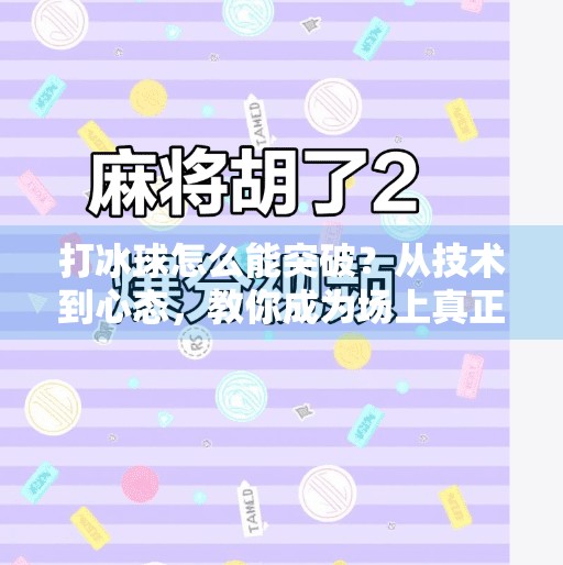打冰球怎么能突破？从技术到心态，教你成为场上真正的破局者,打冰球怎么能突破