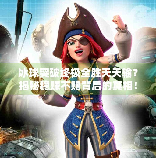 冰球突破终极全胜天天输？揭秘稳赚不赔背后的真相！冰球突破终极全胜天天输