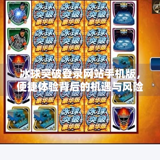 冰球突破登录网站手机版，便捷体验背后的机遇与风险,冰球突破登录网站手机版