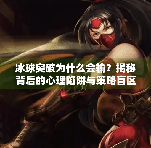 冰球突破为什么会输？揭秘背后的心理陷阱与策略盲区,冰球突破为什么会输